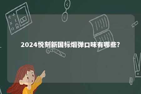 2024悦刻新国标烟弹口味有哪些	？ 